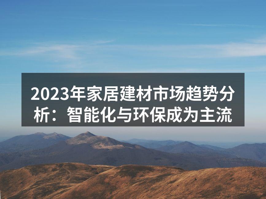 2023年家居建材市场趋势分析：智能化与环保成为主流